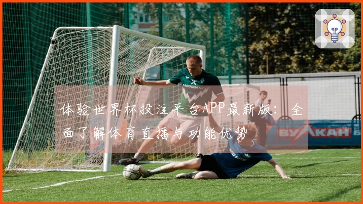 体验世界杯投注平台APP最新版：全面了解体育直播与功能优势