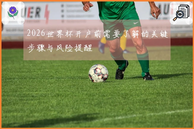 2026世界杯开户前需要了解的关键步骤与风险提醒