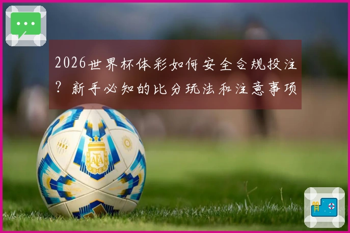 2026世界杯体彩如何安全合规投注？新手必知的比分玩法和注意事项