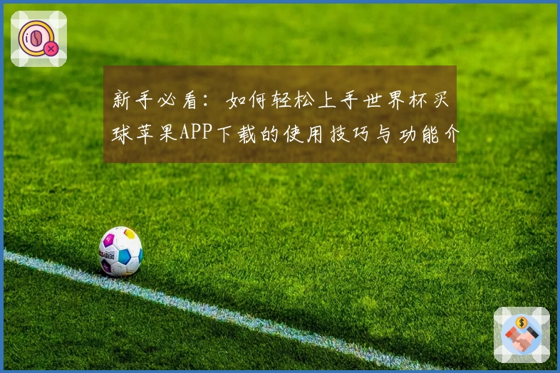 新手必看：如何轻松上手世界杯买球苹果APP下载的使用技巧与功能介绍