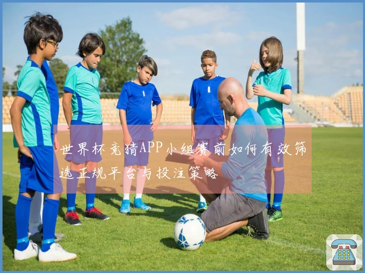 世界杯竞猜APP小组赛前如何有效筛选正规平台与投注策略