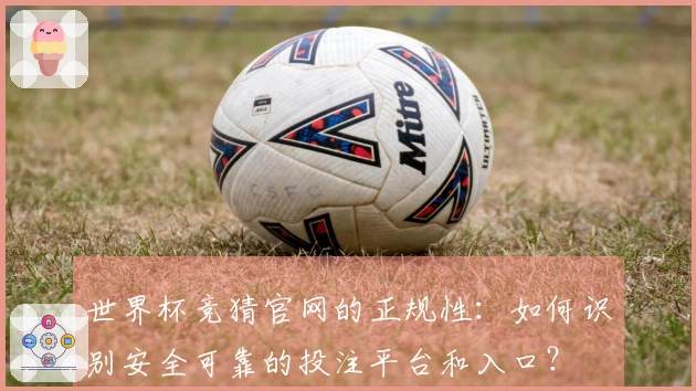 世界杯竞猜官网的正规性：如何识别安全可靠的投注平台和入口？
