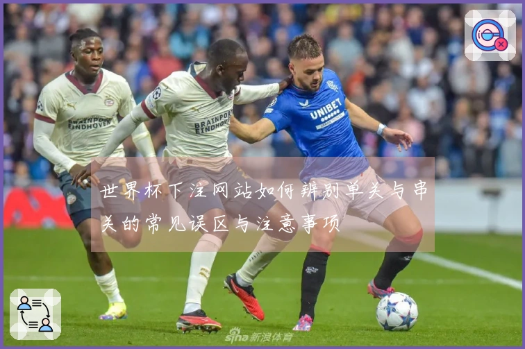 世界杯下注网站如何辨别单关与串关的常见误区与注意事项