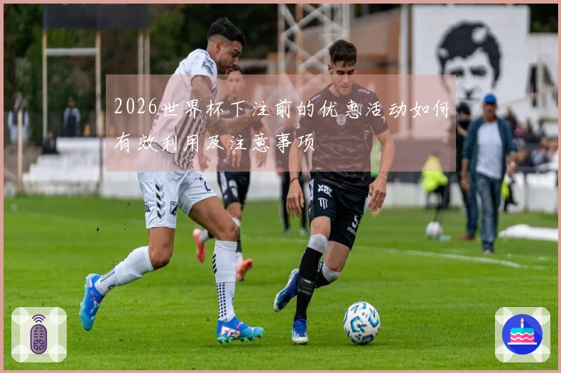 2026世界杯下注前的优惠活动如何有效利用及注意事项
