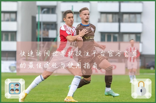 快速访问世界杯投注平台官方首页的最佳途径与使用指南