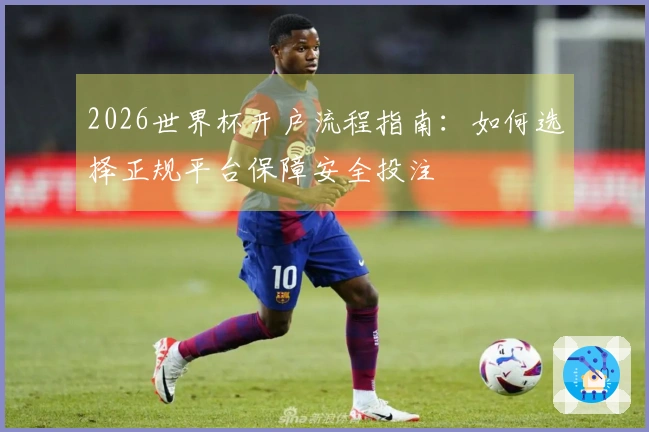 2026世界杯开户流程指南：如何选择正规平台保障安全投注