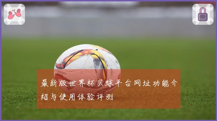 最新版世界杯买球平台网址功能介绍与使用体验评测