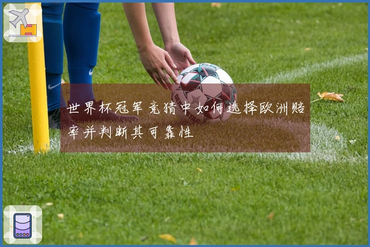 世界杯冠军竞猜中如何选择欧洲赔率并判断其可靠性