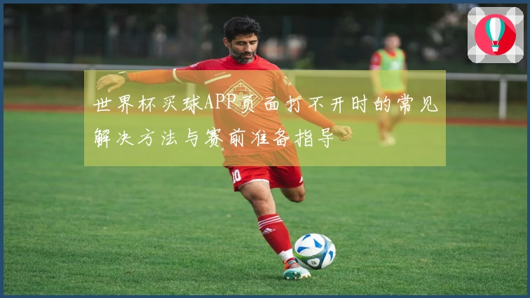世界杯买球APP页面打不开时的常见解决方法与赛前准备指导