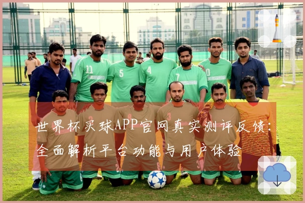 世界杯买球APP官网真实测评反馈：全面解析平台功能与用户体验