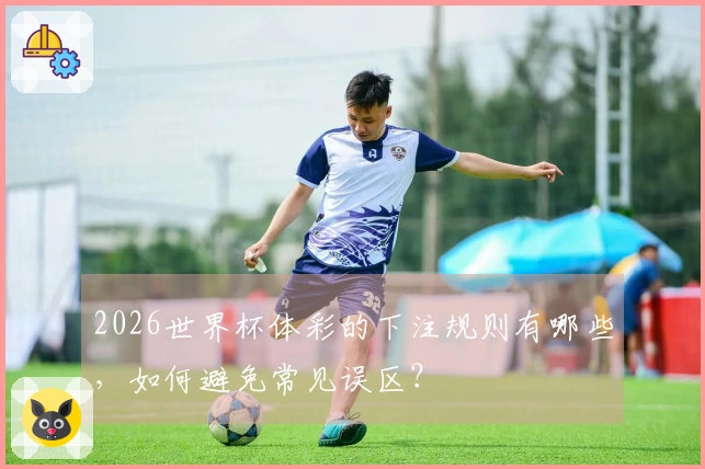 2026世界杯体彩的下注规则有哪些，如何避免常见误区？
