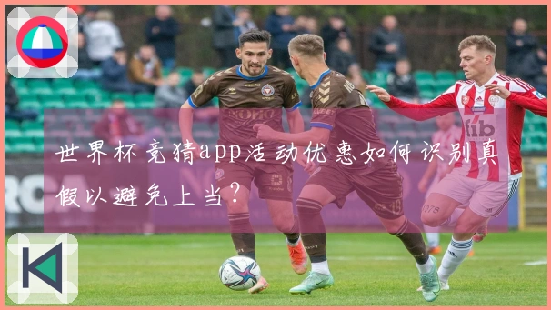 世界杯竞猜app活动优惠如何识别真假以避免上当？