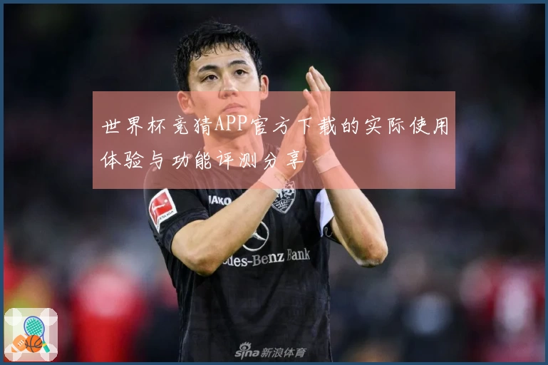 世界杯竞猜APP官方下载的实际使用体验与功能评测分享