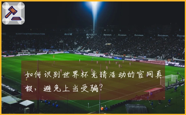 如何识别世界杯竞猜活动的官网真假，避免上当受骗？