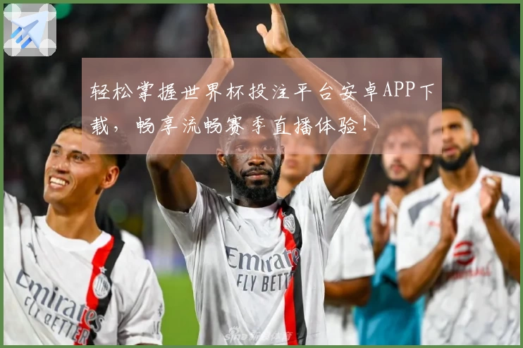 轻松掌握世界杯投注平台安卓APP下载，畅享流畅赛季直播体验！