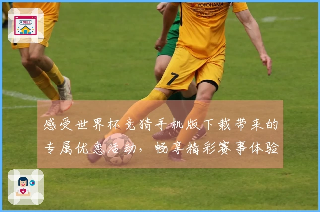 感受世界杯竞猜手机版下载带来的专属优惠活动，畅享精彩赛事体验