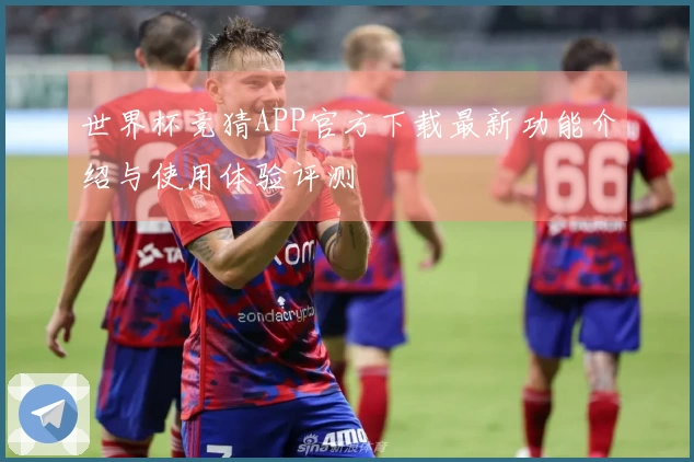 世界杯竞猜APP官方下载最新功能介绍与使用体验评测