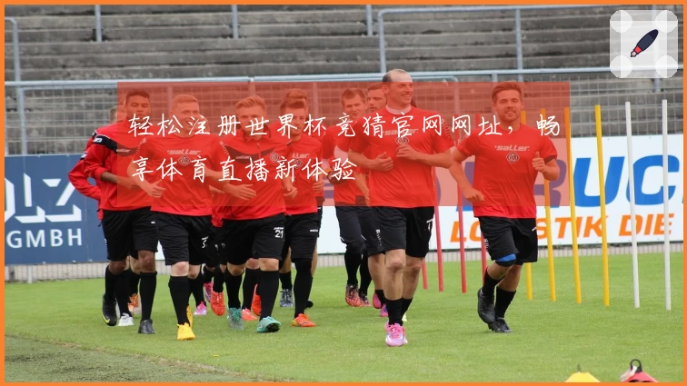 轻松注册世界杯竞猜官网网址，畅享体育直播新体验
