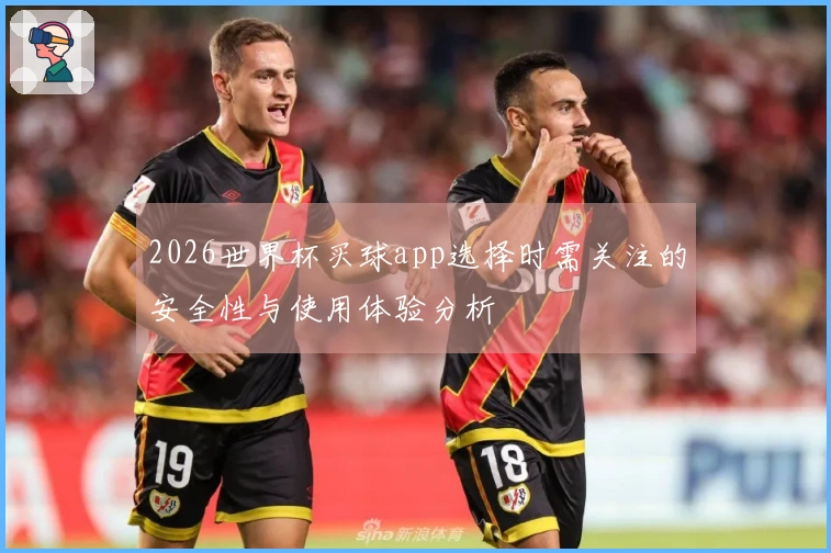 2026世界杯买球app选择时需关注的安全性与使用体验分析