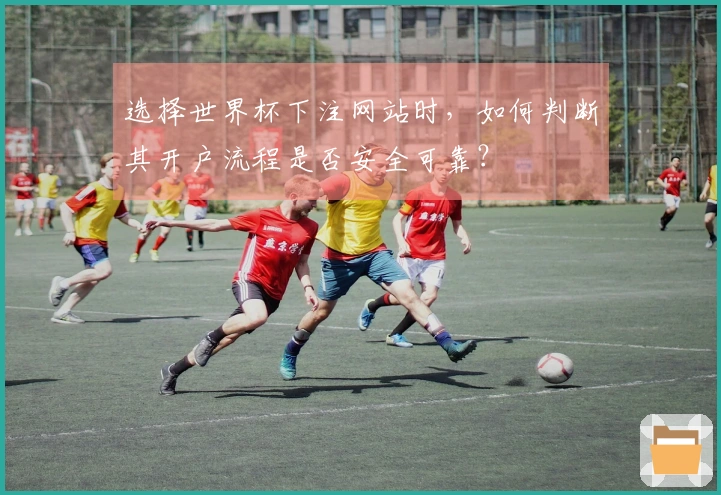 选择世界杯下注网站时，如何判断其开户流程是否安全可靠？