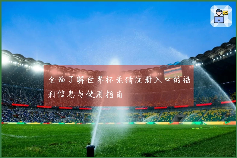 全面了解世界杯竞猜注册入口的福利信息与使用指南