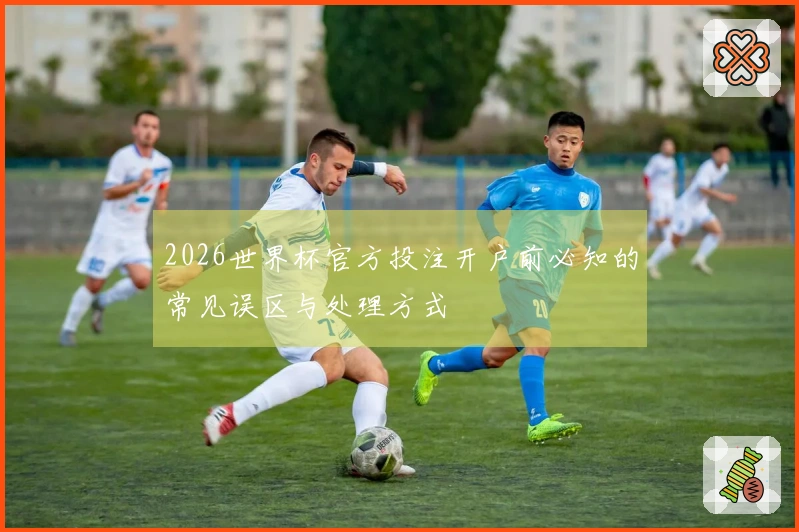 2026世界杯官方投注开户前必知的常见误区与处理方式