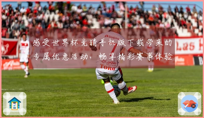 感受世界杯竞猜手机版下载带来的专属优惠活动，畅享精彩赛事体验