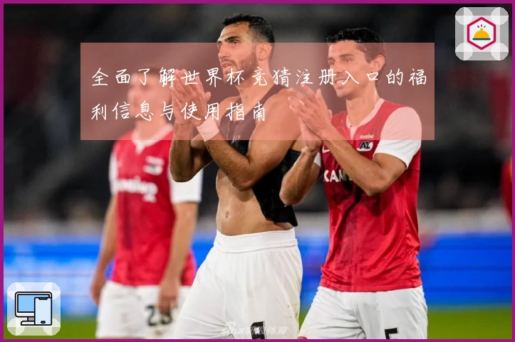 全面了解世界杯竞猜注册入口的福利信息与使用指南