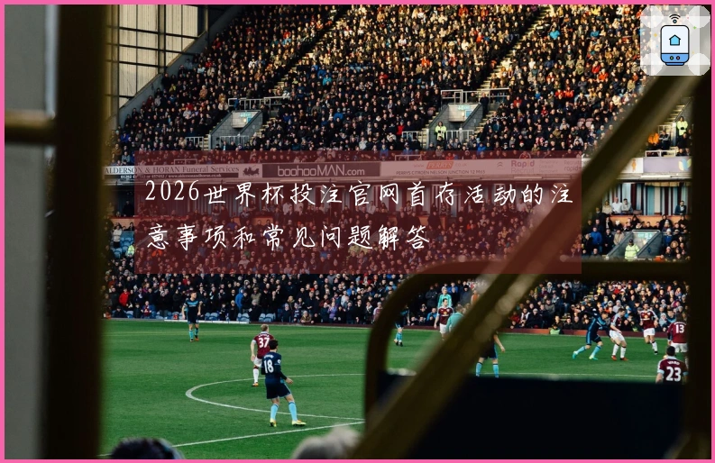 2026世界杯投注官网首存活动的注意事项和常见问题解答