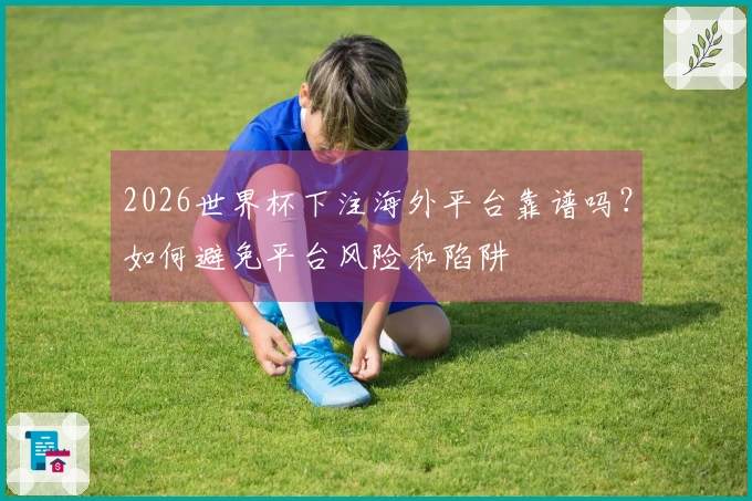 2026世界杯下注海外平台靠谱吗？如何避免平台风险和陷阱