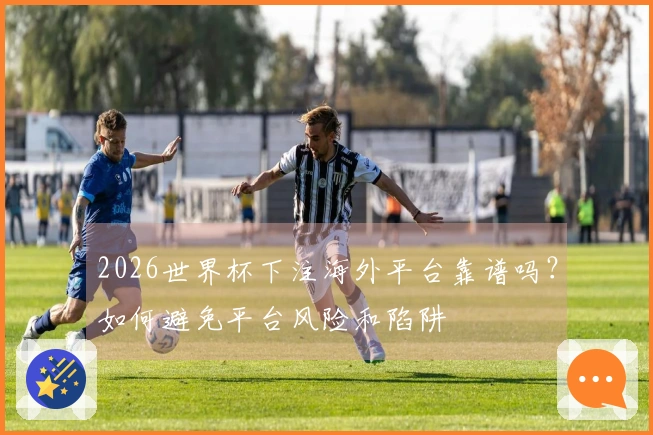 2026世界杯下注海外平台靠谱吗？如何避免平台风险和陷阱