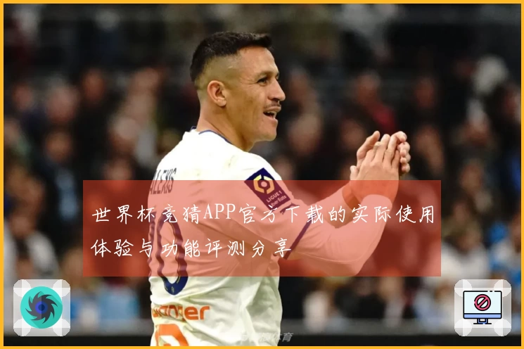 世界杯竞猜APP官方下载的实际使用体验与功能评测分享