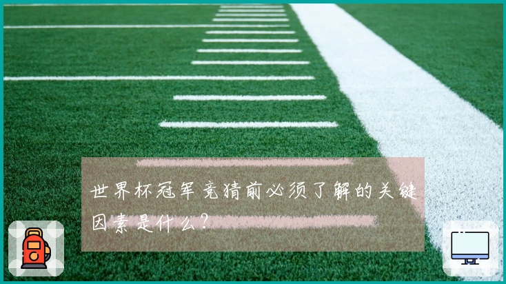 世界杯冠军竞猜前必须了解的关键因素是什么？
