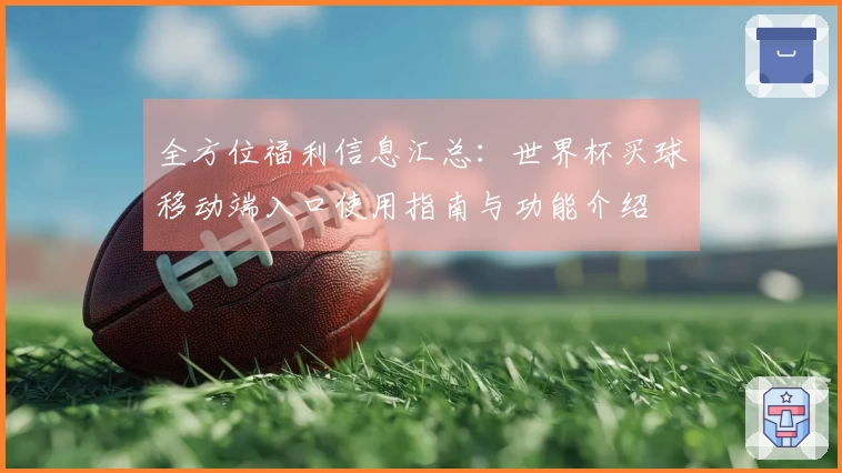 全方位福利信息汇总：世界杯买球移动端入口使用指南与功能介绍