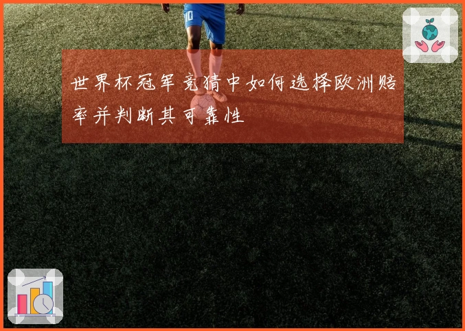 世界杯冠军竞猜中如何选择欧洲赔率并判断其可靠性